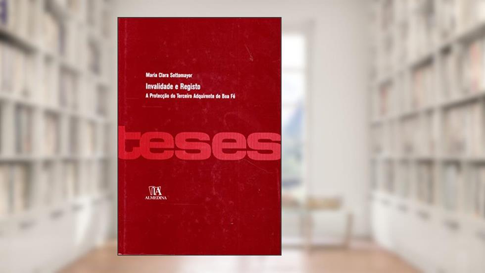 Invalidade e Registo: a Protecção do Terceiro Adquirente de boa fé, do autor Maria Clara Sottomayor