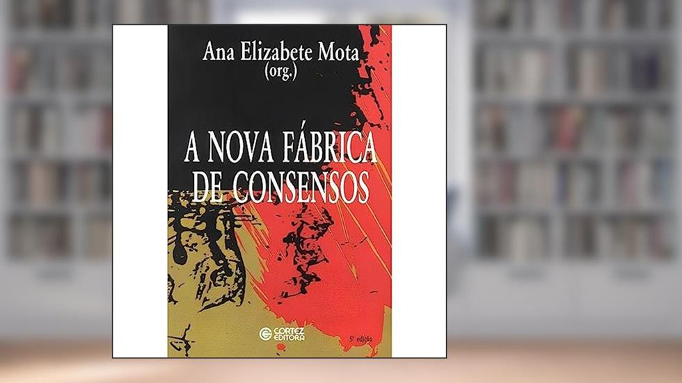 A nova fábrica de consensos: ensaios sobre a reestruturação empresarial, o trabalho e as demandas, do autor Ana Elizabete Mota