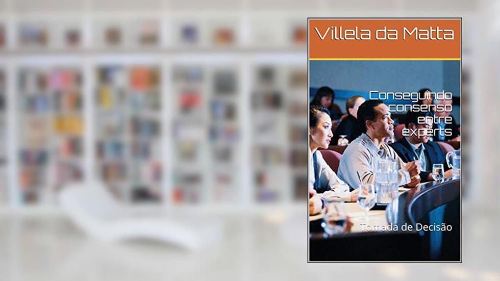 Conseguindo consenso entre experts: Tomada de Decisão (Liderança Livro 1), do autor Villela da Matta