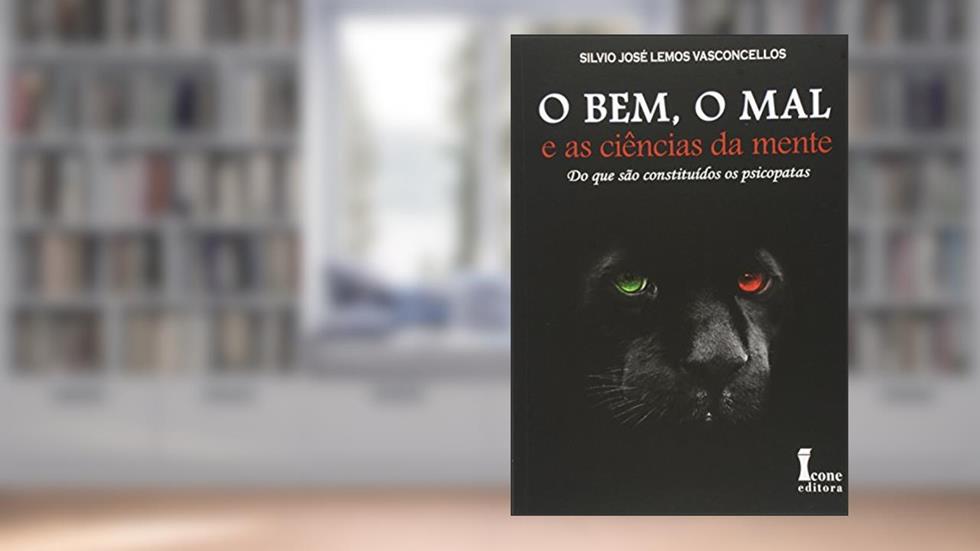 O Bem, o Mal e as Ciências da Mente. Do que São Constituídos os Psicopatas, do autor Silvio Jose Lemos Vasconcellos