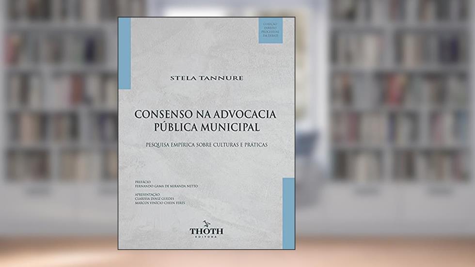 CONSENSO NA ADVOCACIA PÚBLICA MUNICIPAL: PESQUISA EMPÍRICA SOBRE CULTURAS E PRÁTICAS, do autor Stela Tannure Leal de Vasconcelos