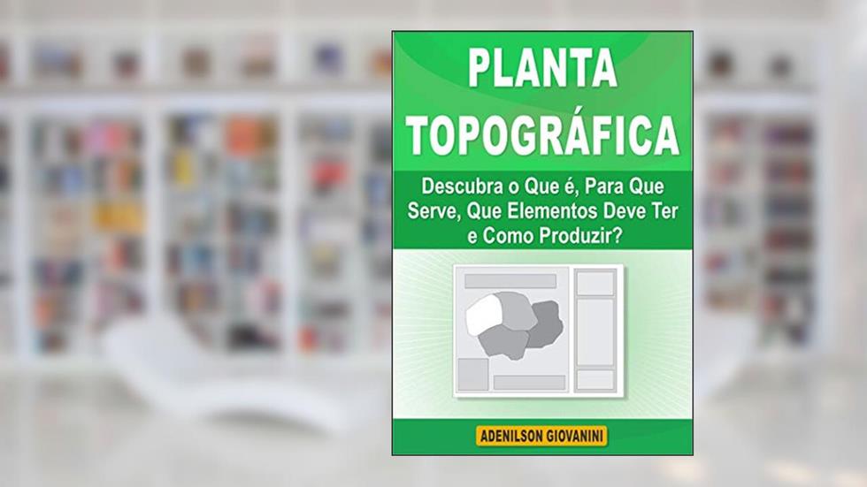 Planta Topográfica: Descubra o Que é, Para Que Serve, Que Elementos Deve Ter e Como Produzir? (Topografia Cadastral), do autor Adenilson Giovanini