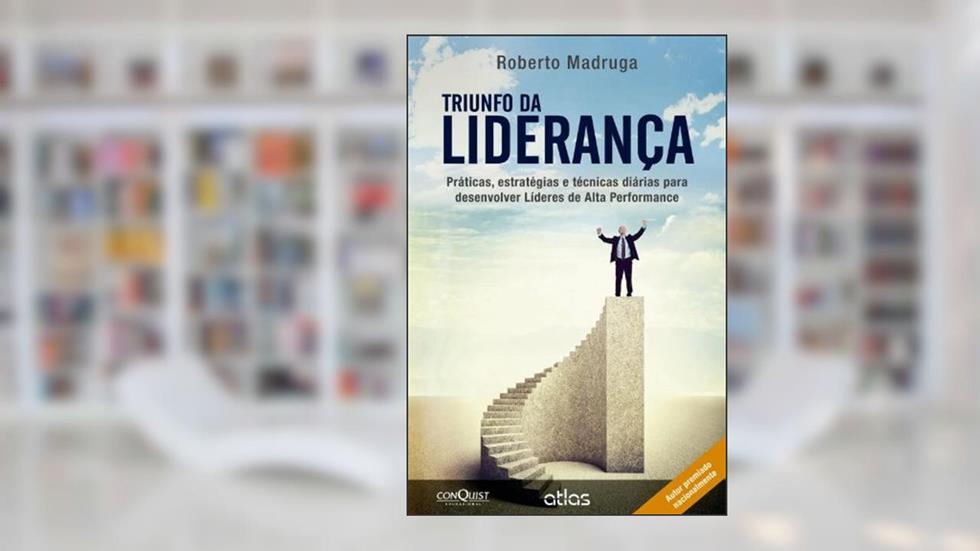 Triunfo da Liderança. Práticas, Estratégias e Técnicas Diárias Para Desenvolver Líderes de Alta Performance, do autor Roberto Madruga