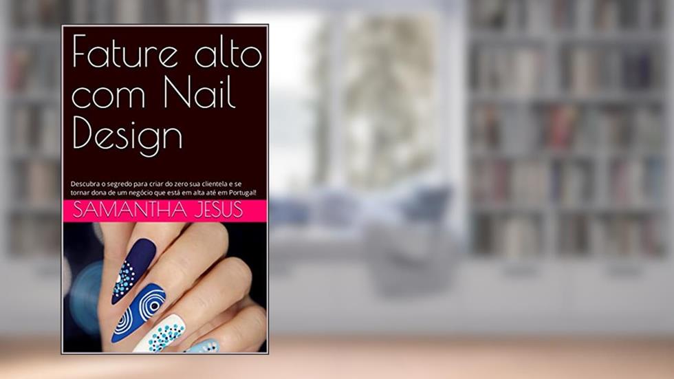 Fature alto com Nail Design: Descubra o segredo para criar do zero sua clientela e se tornar dona de um negócio que está em alta até em Portugal!, do autor Samantha Jesus