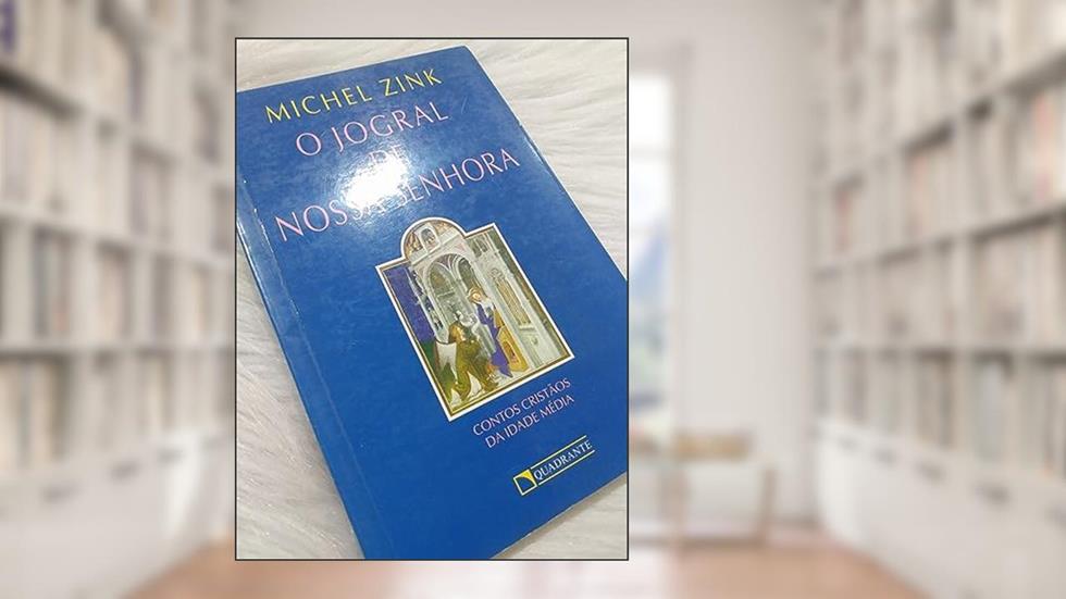 O jogral de Nossa Senhora: Contos cristãos da idade média, do autor Michel Zink