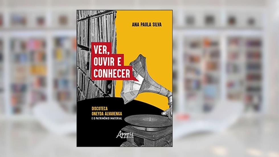 Ver, Ouvir e Conhecer: Discoteca Oneyda Alvarenga e o Patrimônio Imaterial, do autor Ana Paula Silva