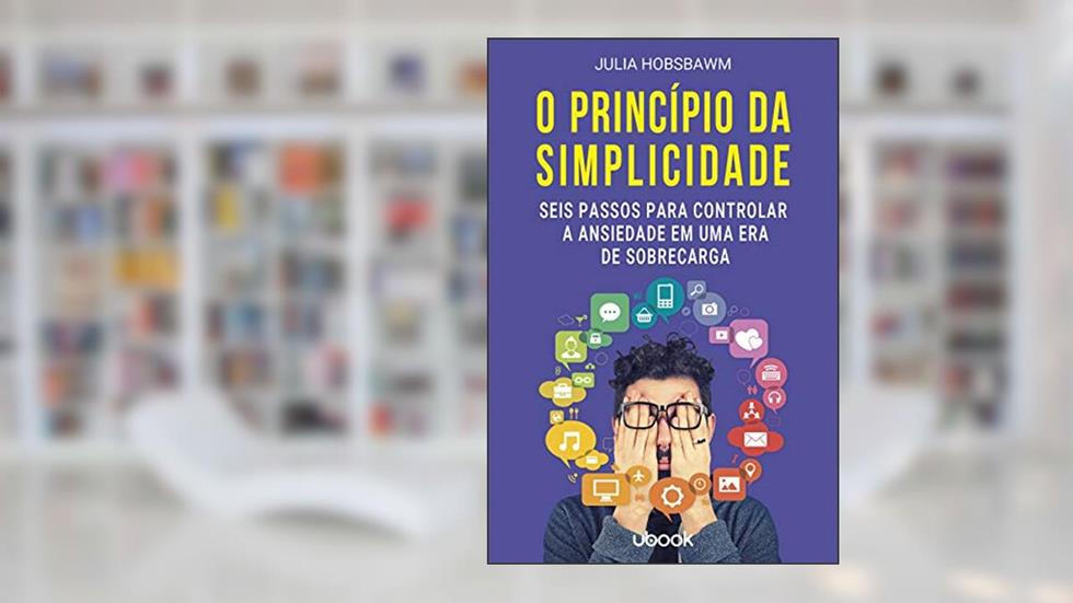 O Princípio da Simplicidade. Seis Passos Para Controlar a Ansiedade em Uma Era de Sobrecarga, do autor Julia Hobsbawm