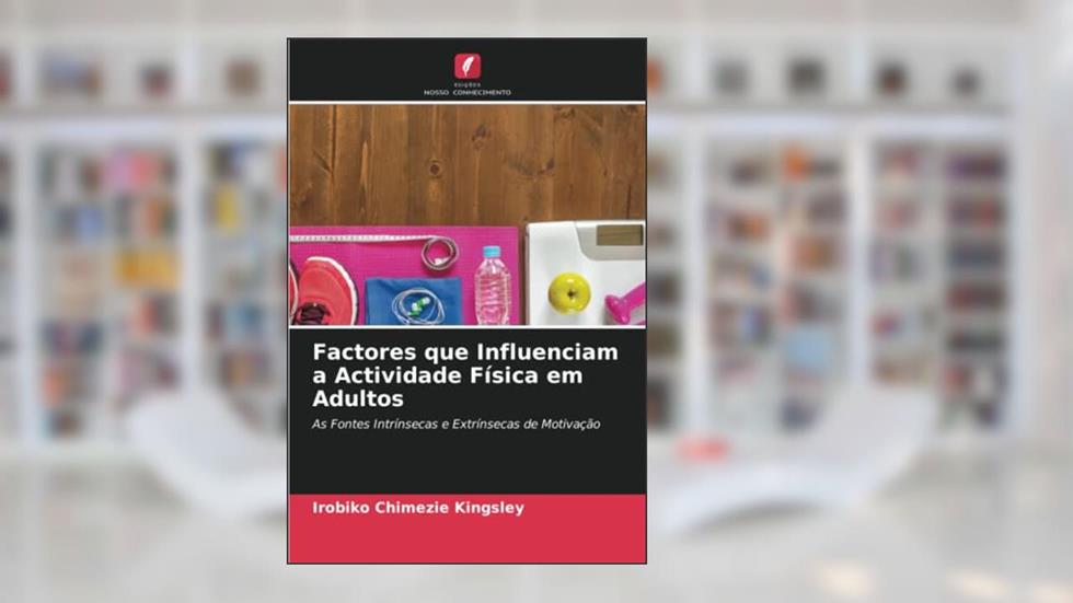 Factores que Influenciam a Actividade Física em Adultos: As Fontes Intrínsecas e Extrínsecas de Motivação, do autor Irobiko Chimezie Kingsley