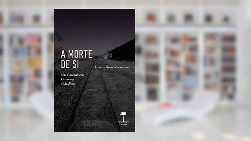 A Morte de Si: Não Pertencimento, Desamores e Maldições, do autor FERNANDA MARQUETTI
