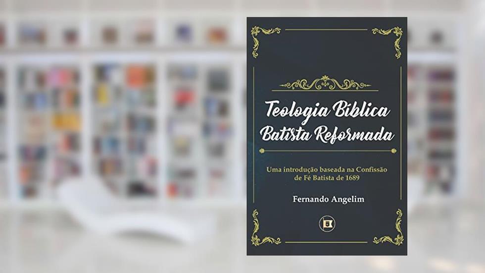 Teologia Bíblica Batista Reformada, do autor Fernando Angelim