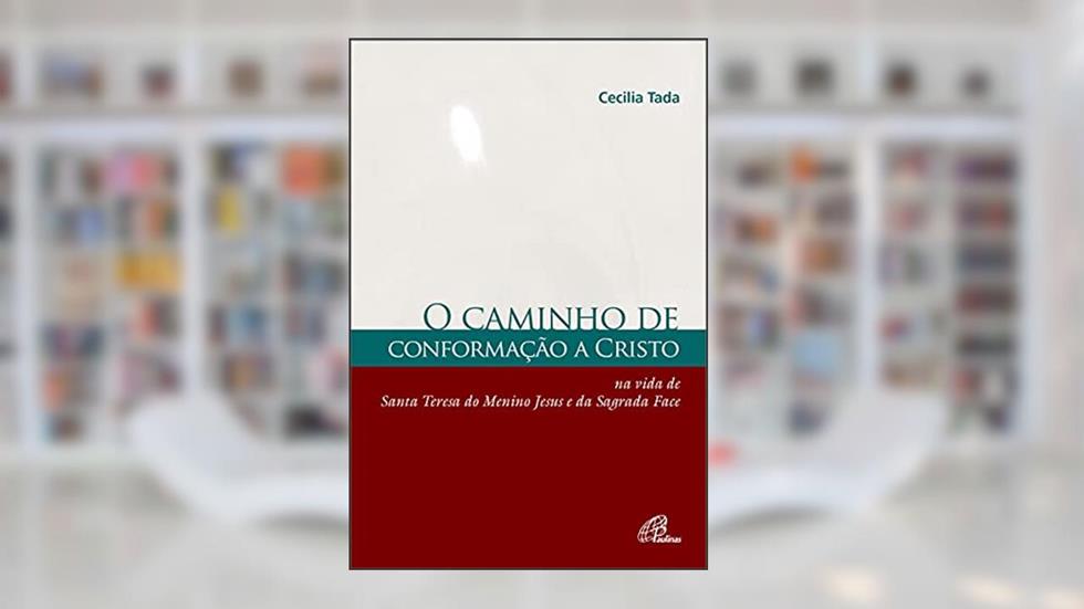 Caminho de conformação a Cristo: Na vida de Santa Teresa do Menino Jesus e da Sagrada face, do autor Cecília Tada