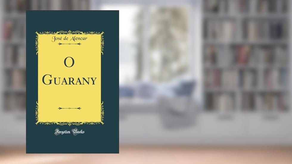 O Guarany (Classic Reprint), do autor José de Alencar