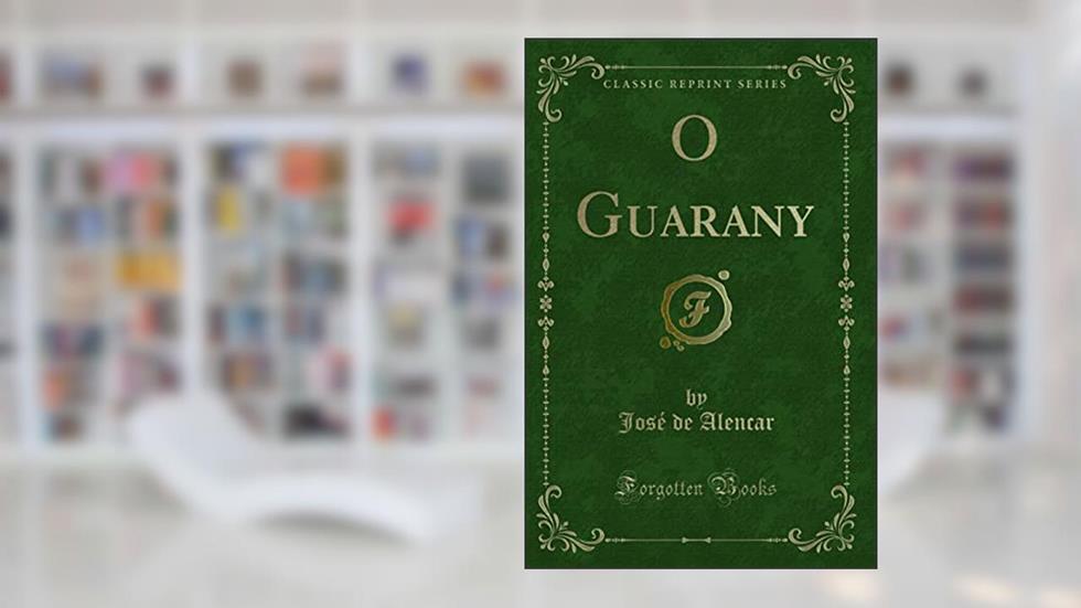 O Guarany (Classic Reprint), do autor José de Alencar