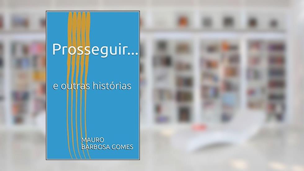 Prosseguir...: e outras histórias, do autor Mauro Barbosa Gomes