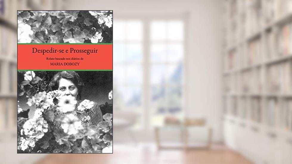 Despedirse e Prosseguir. Relato Baseado no Diário de Maria Dobozy, do autor Maria Dobozy