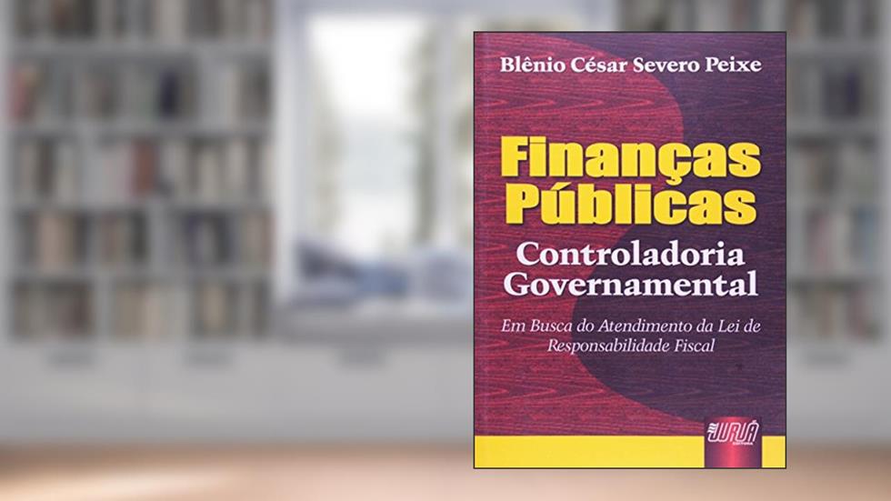 Finanças Públicas - Controladoria Governamental - Em Busca do Atendimento da Lei de Responsabilidade Fiscal, do autor Blênio César Severo Peixe