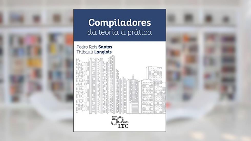 Compiladores - Da Teoria à Prática, do autor Pedro Reis Santos; Thibault Langlois