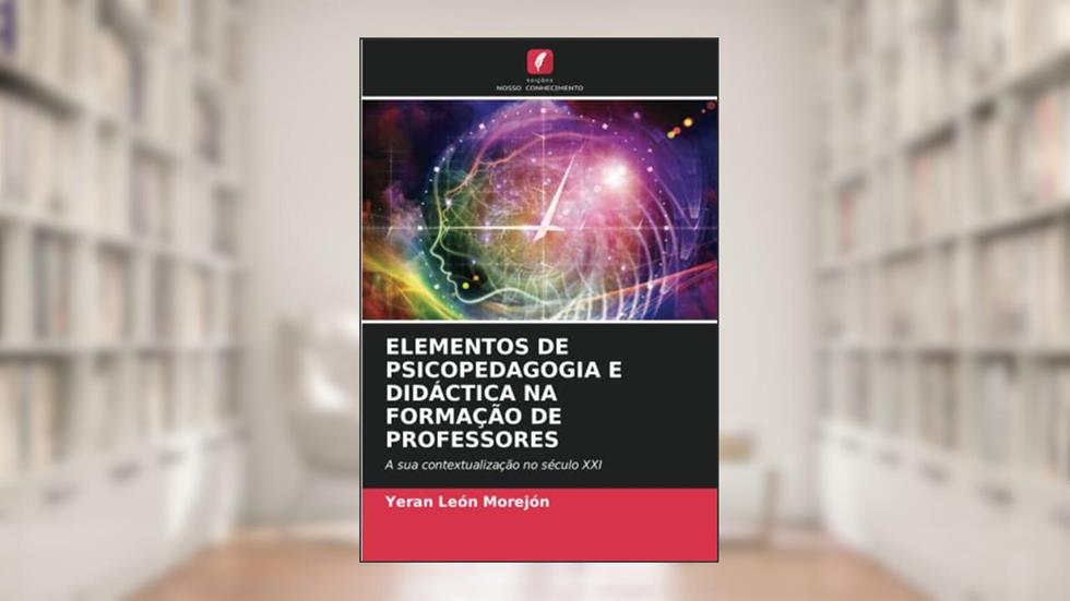 ELEMENTOS DE PSICOPEDAGOGIA E DIDÁCTICA NA FORMAÇÃO DE PROFESSORES: A sua contextualização no século XXI, do autor Yeran León Morejón