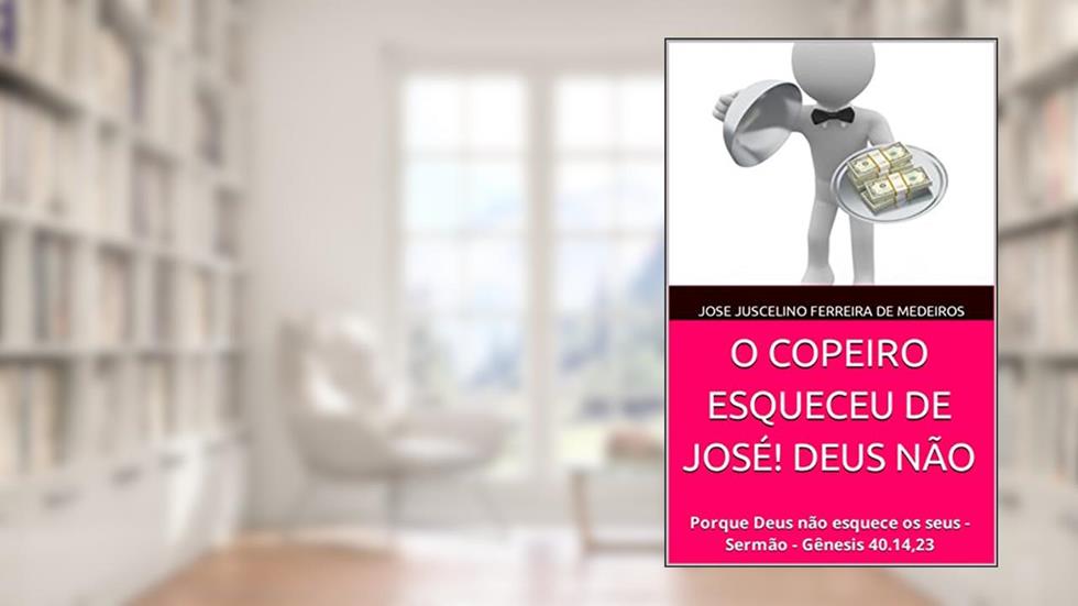 O COPEIRO ESQUECEU DE JOSÉ! DEUS NÃO: Porque Deus não esquece os seus - Sermão - Gênesis 40.14,23, do autor Jose Juscelino Ferreira de Medeiros