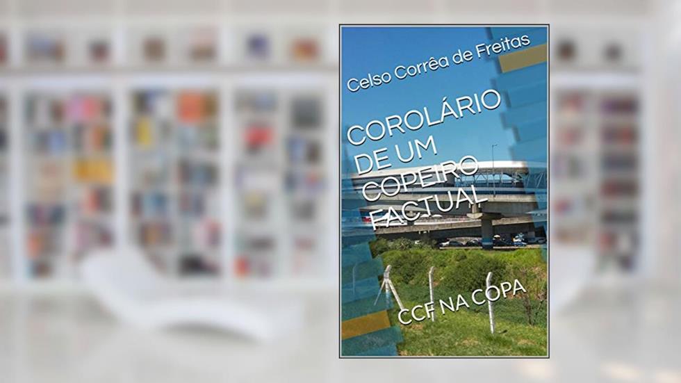 COROLÁRIO DE UM COPEIRO FACTUAL: CCF NA COPA (1), do autor Celso Corrêa de Freitas