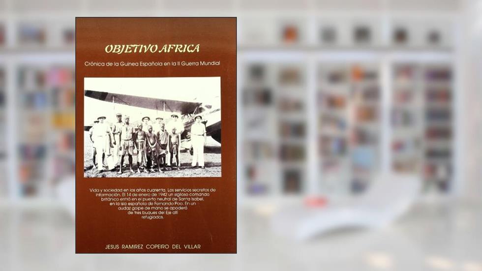 Objetivo África : crónica de la Guinea española en la II Guerra Mundial: Cronica de La Guinea Espaonola En La II Guerra Mundial, do autor Jesús Ramírez Copeiro del Villar