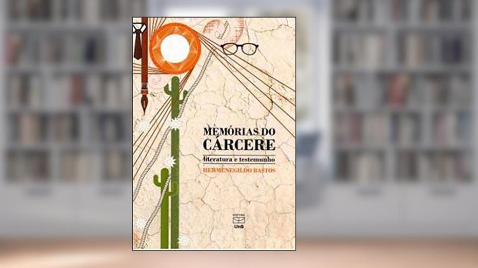 Memórias do Cárcere: Literatura e Testemunho, do autor Hermenegildo Bastos