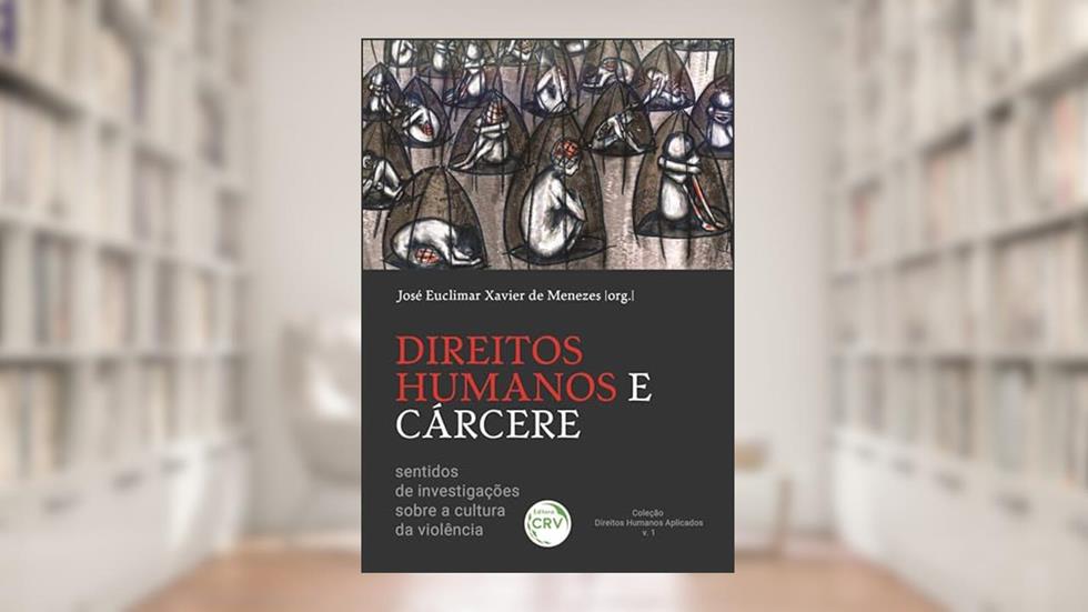 Direitos Humanos e Cárcere: Sentidos de Investigações Sobre a Cultura da Violência Coleção Direitos Humanos Aplicados Volume 1, do autor José Euclimar Xavier de. Menezes