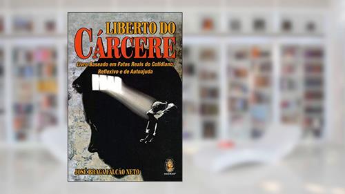 Capa de Liberto do Cárcere: Livro Baseado em Fatos Reais do Cotidiano, Reflexivo e de Autoajuda, do autor José Braga Falcão Neto