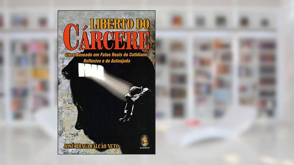 Liberto do Cárcere: Livro Baseado em Fatos Reais do Cotidiano, Reflexivo e de Autoajuda, do autor José Braga Falcão Neto