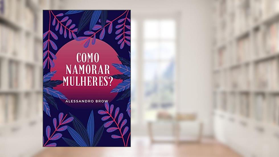 Como namorar mulheres?, do autor Alessandro Brown