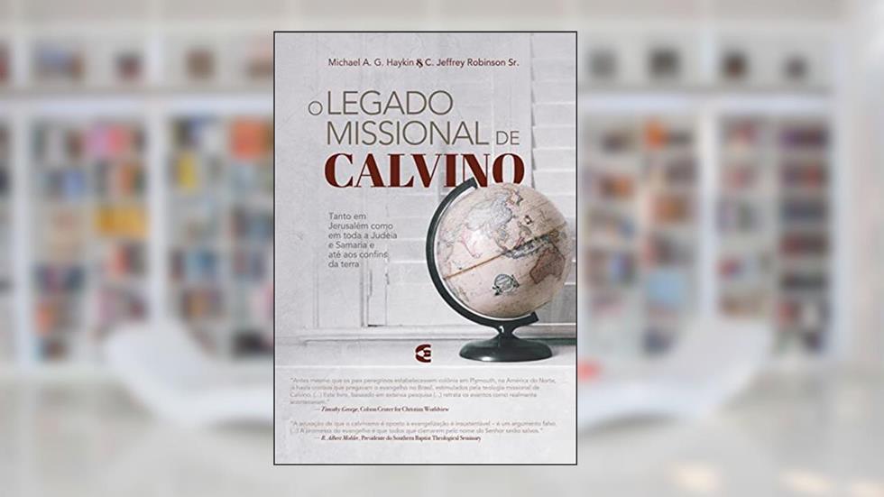 O legado missional de Calvino, do autor Michael A. G. Haykin; C. Jeffrey Robinson Sr.