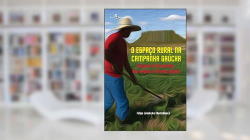 Capa de O Espaço Rural na Campanha Gaúcha: Santana do Livramento, das Origens à Reforma Agrária, do autor Felipe Leindecker Monteblanco