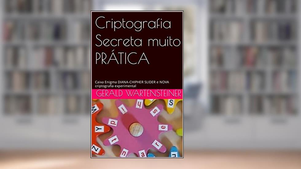 Criptografia Secreta muito PRÁTICA: Caixa Enigma DIANA-CHIPHER SLIDER e NOVA criptografia experimental, do autor Gerald Wartensteiner