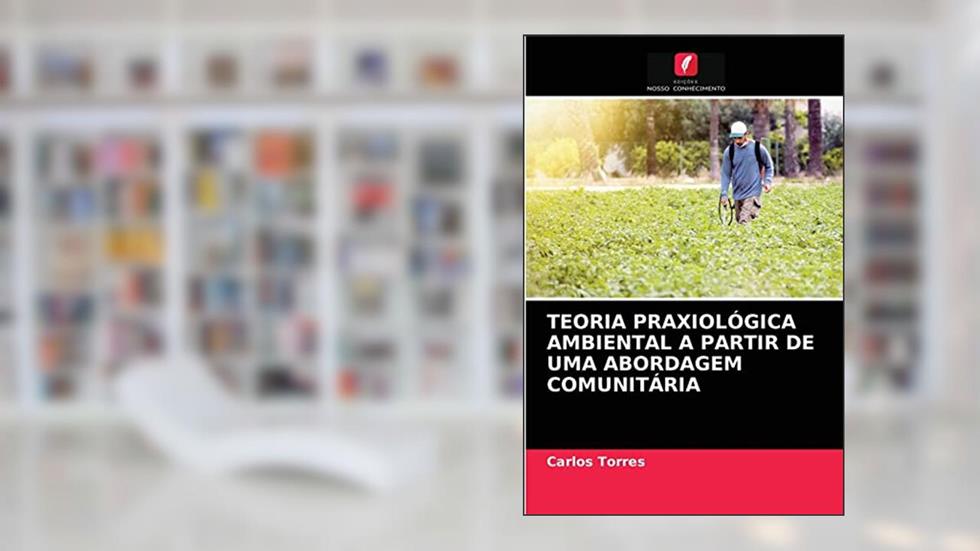TEORIA PRAXIOLÓGICA AMBIENTAL A PARTIR DE UMA ABORDAGEM COMUNITÁRIA, do autor Carlos Torres