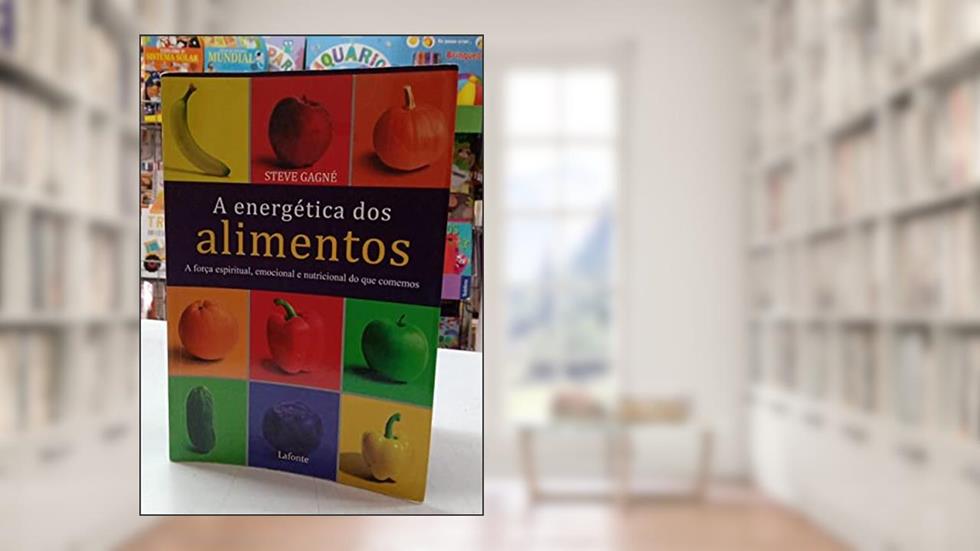 A Energética dos Alimentos. A Força Espiritual, Emocional e Nutricional do que Comemos, do autor Steve Gagné