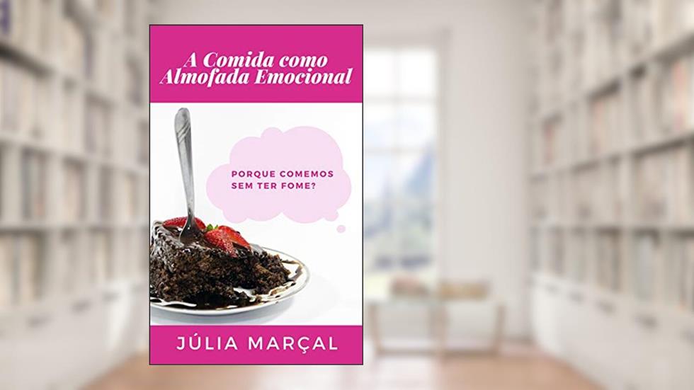 A Comida como Almofada Emocional - Porque comemos sem ter fome?, do autor Júlia Marçal