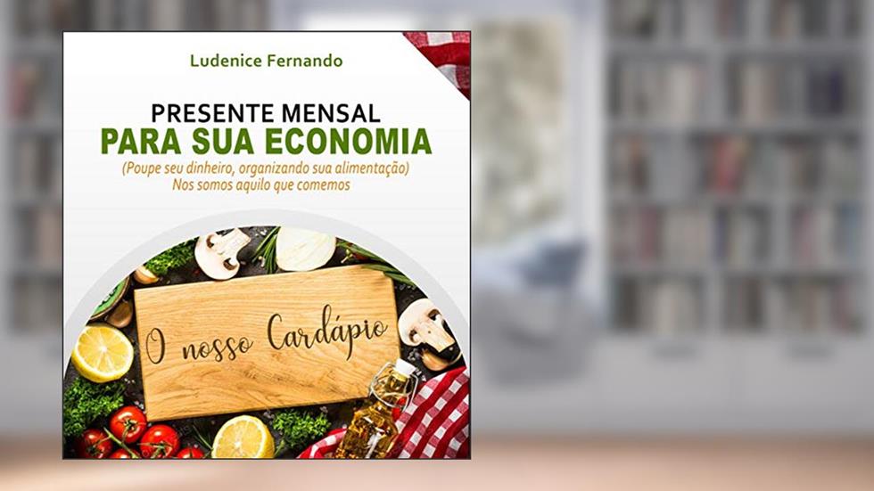 Presente mensal para sua Economia - O NOSSO CARDÁPIO: Poupe seu dinheiro, organizando sua alimentação - NÓS SOMOS AQUILO QUE COMEMOS, do autor Ludenice Fernando