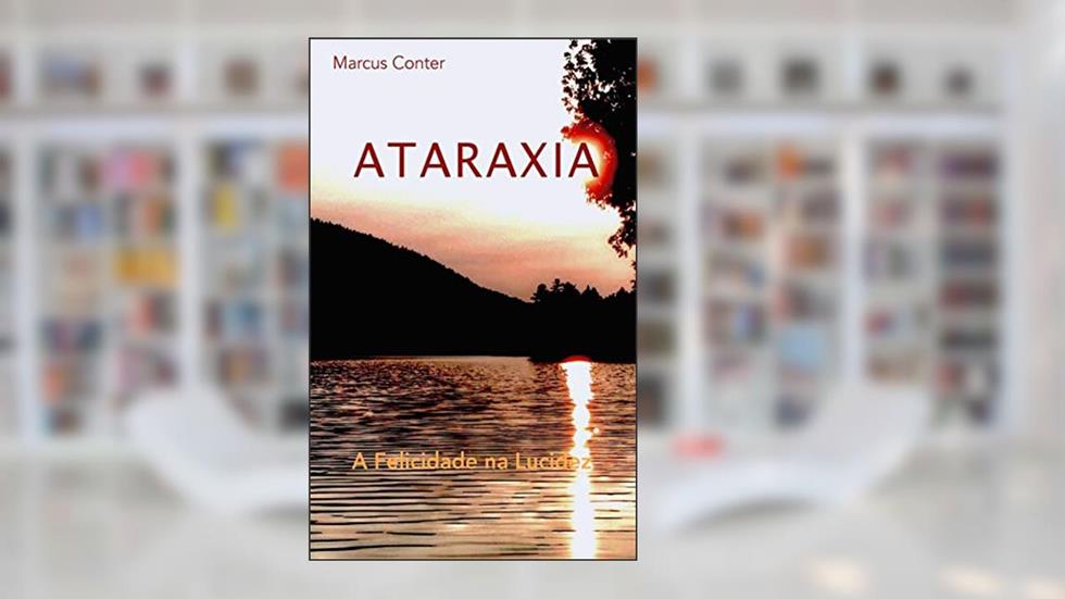 Ataraxia: A Felicidade na Lucidez, do autor Marcus Conter