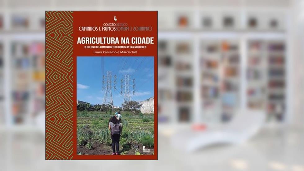 AGRICULTURA NA CIDADE: O CULTIVO DE ALIMENTOS E DO COMUM PELAS MULHERES, do autor LAURA CARVALHO