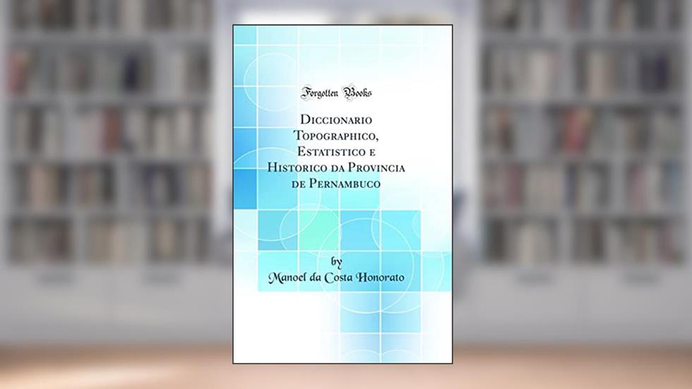 Diccionario Topographico, Estatistico e Historico da Provincia de Pernambuco (Classic Reprint), do autor Manoel da Costa Honorato