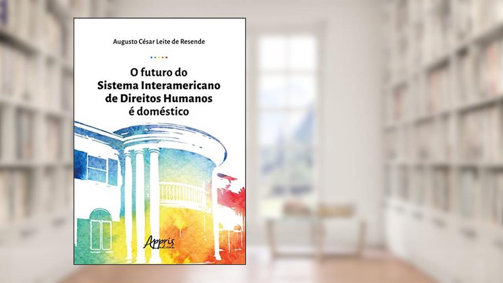 O futuro do sistema interamericano de direitos humanos é doméstico, do autor Augusto César Leite de Resende