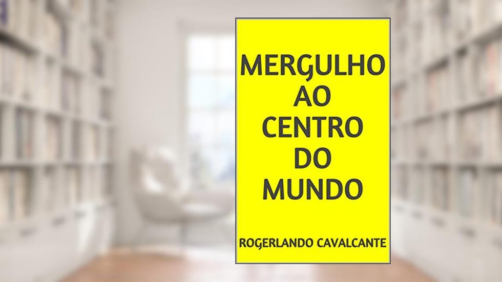MERGULHO AO CENTRO DO MUNDO, do autor Rogerlando Cavalcante