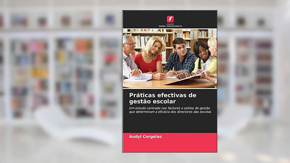 Práticas efectivas de gestão escolar: Um estudo centrado nos factores e estilos de gestão que determinam a eficácia dos directores das escolas, do autor Audyl Corgelas