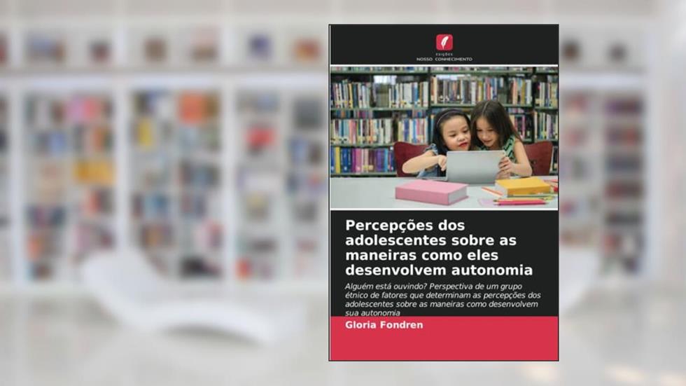 Percepções dos adolescentes sobre as maneiras como eles desenvolvem autonomia: Alguém está ouvindo? Perspectiva de um grupo étnico de fatores que ... as maneiras como desenvolvem sua autonomia, do autor Gloria Fondren