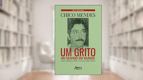 Capa de Chico Mendes: Um Grito no Ouvido do Mundo; Como a Imprensa Cobriu a Luta dos Seringueiros, do autor Nilo Sérgio Melo de Diniz