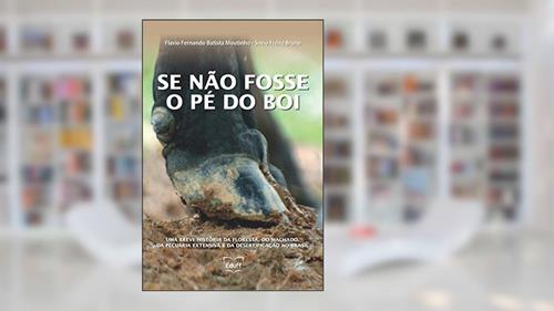Capa de Se não fosse o pé do boi: uma breve história da floresta, do machado, da pecuária extensiva e da desertificação no Brasil, do autor Flavio Fernando Batista Moutinho; Sávio Freire Bruno