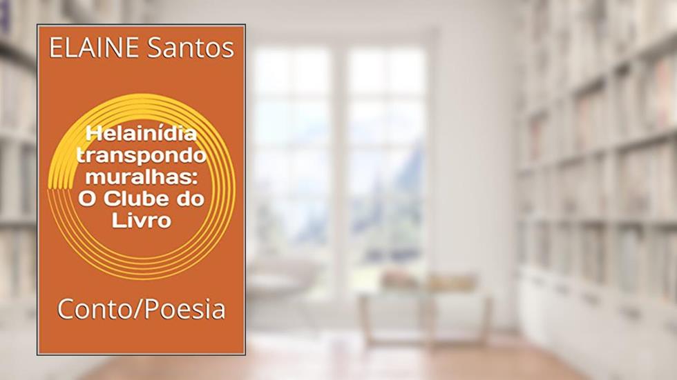 Helainídia transpondo muralhas: O Clube do Livro : Conto/Poesia (O CLUBE DO LIVRO DE ELAINE SANTOS), do autor ELAINE Santos; ELAINE CRISTINA DE SANTOS