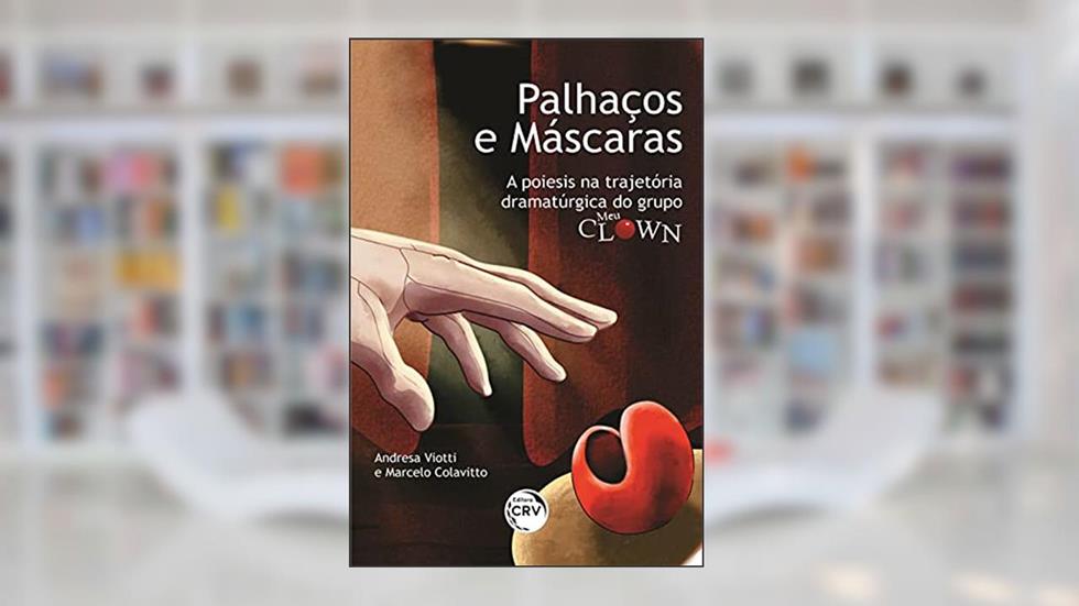 Palhaços e máscaras: a poiesis na trajetória dramatúrgica do grupo meu clown, do autor Andresa Viotti; Marcelo Colavitto