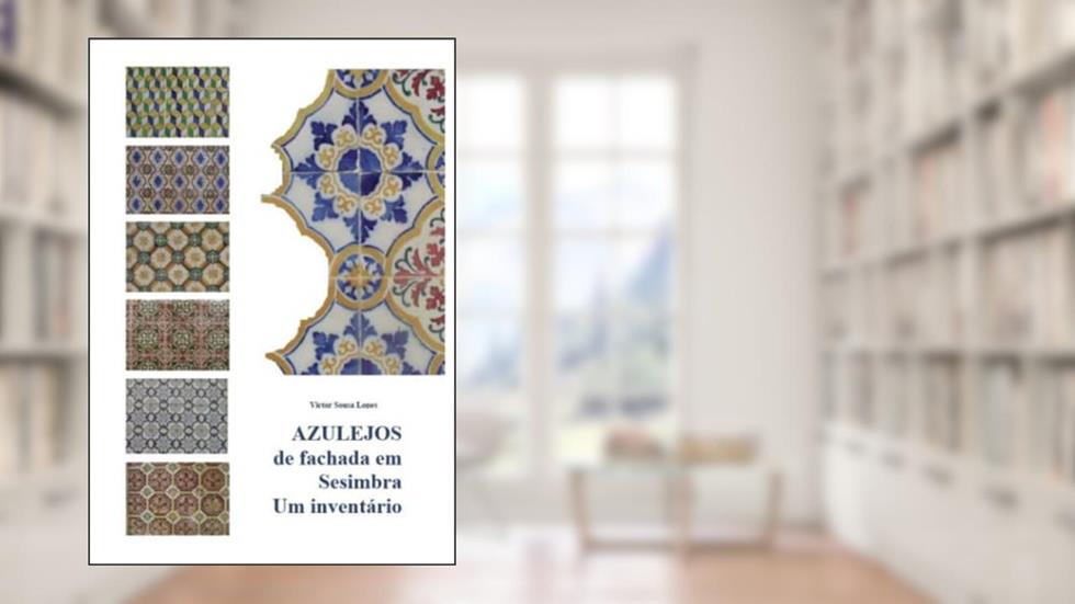 Azulejos de Fachada em Sesimbra: Um inventário (Portuguese Edition), do autor Vitor Sousa Lopes