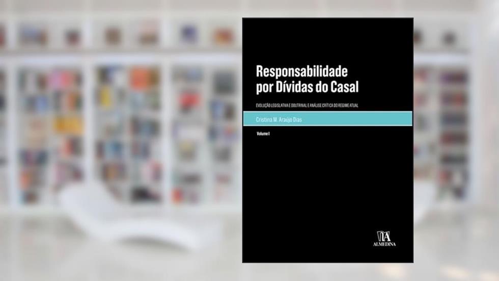 Responsabilidade por Dívidas do Casal: Vol. I - Evolução Legislativa e Doutrinal e Análise Crítica do Regime Atual (Volume 1), do autor Cristina M. Araújo Dias